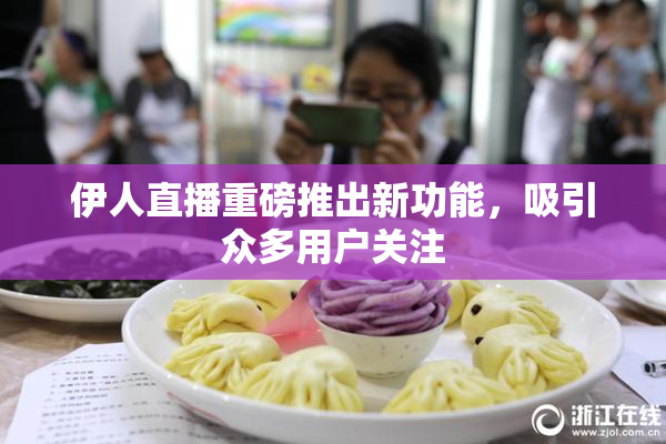 伊人直播重磅推出新功能，吸引众多用户关注