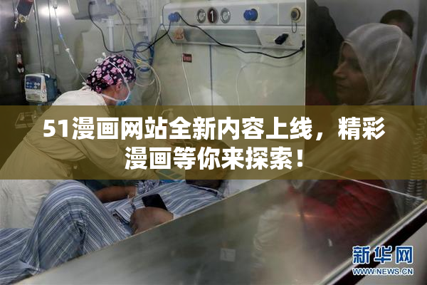 51漫画网站全新内容上线，精彩漫画等你来探索！