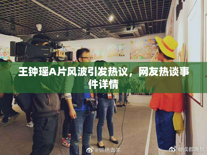 王钟瑶A片风波引发热议，网友热谈事件详情