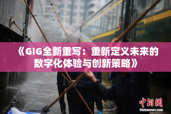 《GIG全新重写：重新定义未来的数字化体验与创新策略》