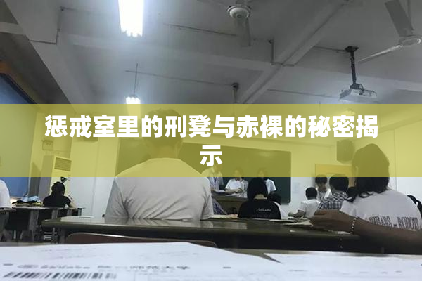 惩戒室里的刑凳与赤裸的秘密揭示
