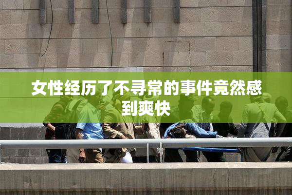 女性经历了不寻常的事件竟然感到爽快