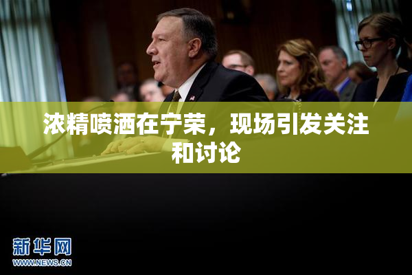 浓精喷洒在宁荣，现场引发关注和讨论