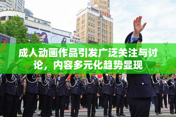 成人动画作品引发广泛关注与讨论，内容多元化趋势显现