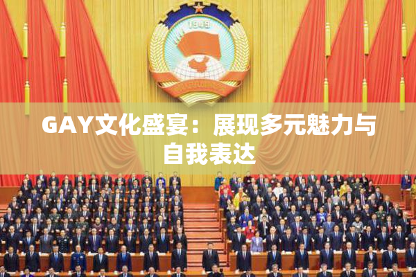 GAY文化盛宴：展现多元魅力与自我表达