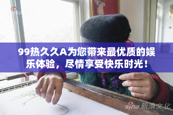 99热久久A为您带来最优质的娱乐体验，尽情享受快乐时光！