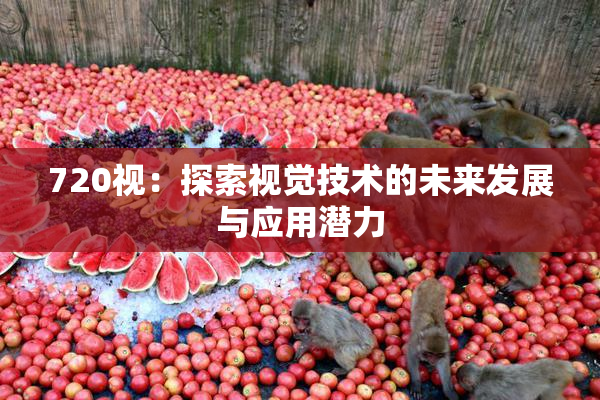 720视：探索视觉技术的未来发展与应用潜力