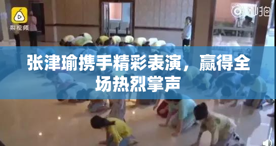 张津瑜携手精彩表演，赢得全场热烈掌声