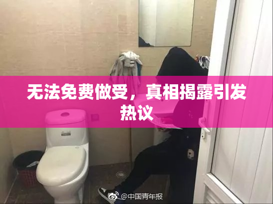 无法免费做受，真相揭露引发热议