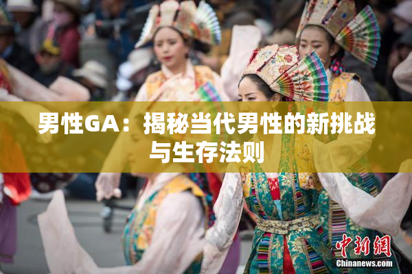 男性GA：揭秘当代男性的新挑战与生存法则