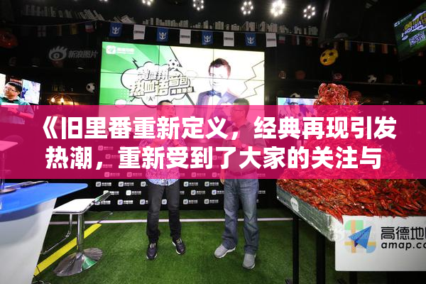 《旧里番重新定义，经典再现引发热潮，重新受到了大家的关注与喜爱》