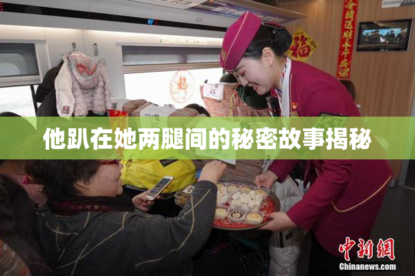他趴在她两腿间的秘密故事揭秘