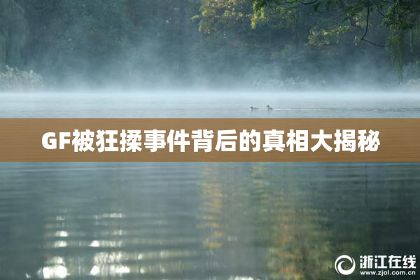 GF被狂揉事件背后的真相大揭秘
