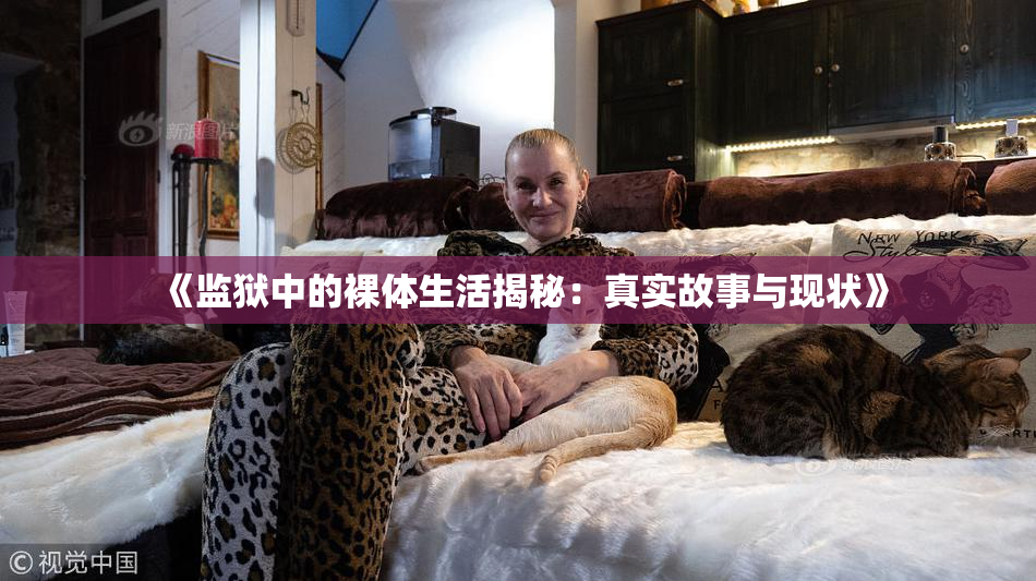 《监狱中的裸体生活揭秘：真实故事与现状》