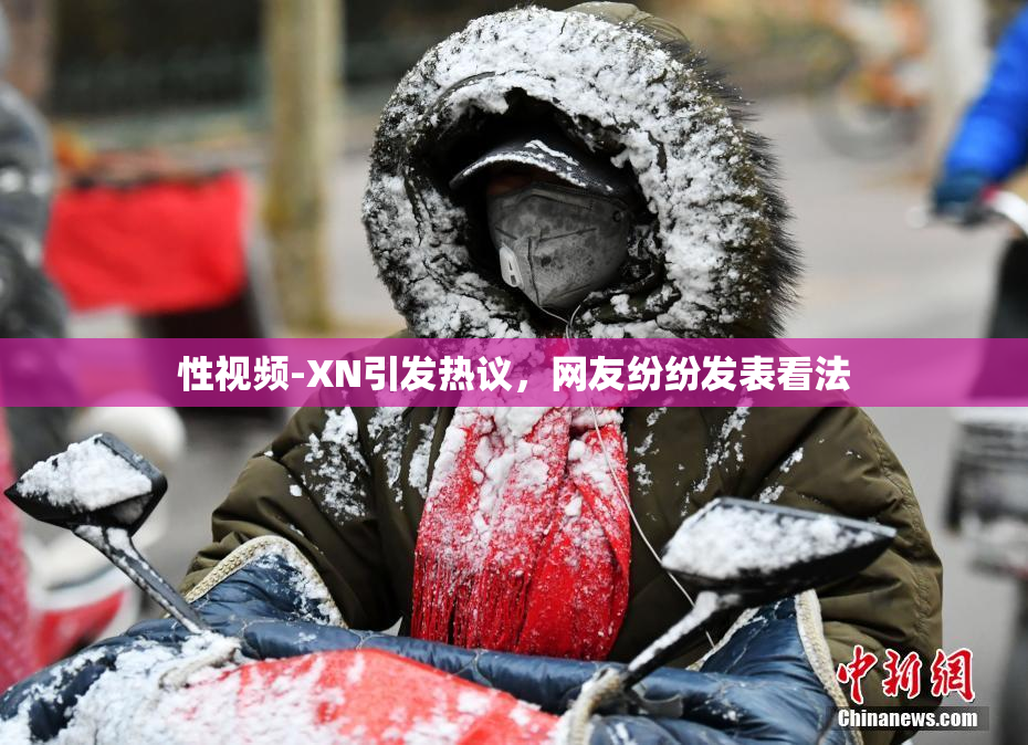 性视频-XN引发热议，网友纷纷发表看法