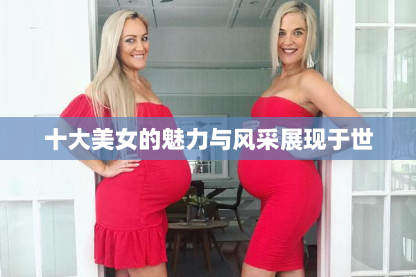 十大美女的魅力与风采展现于世