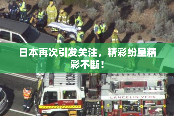 日本再次引发关注，精彩纷呈精彩不断！