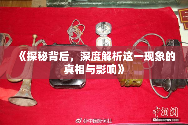 《探秘背后，深度解析这一现象的真相与影响》