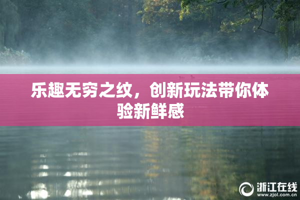 乐趣无穷之纹，创新玩法带你体验新鲜感