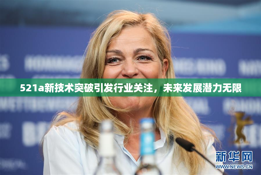 521a新技术突破引发行业关注，未来发展潜力无限
