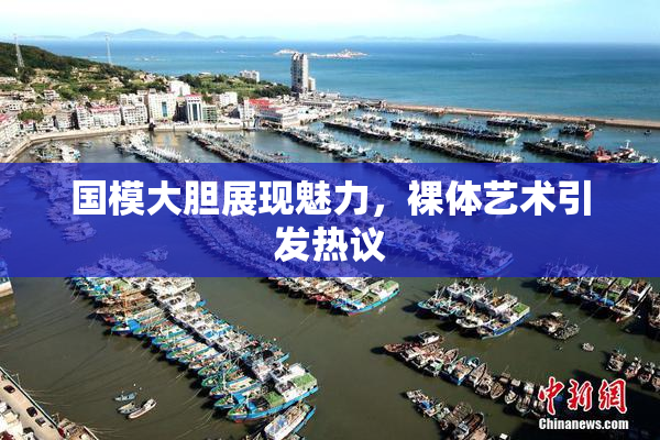 国模大胆展现魅力，裸体艺术引发热议
