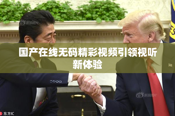 国产在线无码精彩视频引领视听新体验