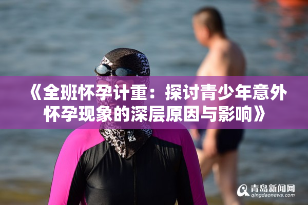 《全班怀孕计重：探讨青少年意外怀孕现象的深层原因与影响》