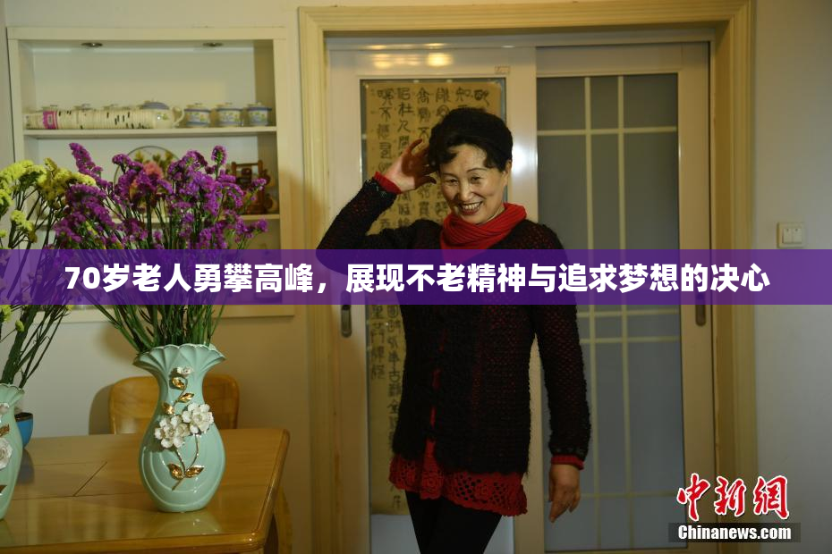 70岁老人勇攀高峰，展现不老精神与追求梦想的决心