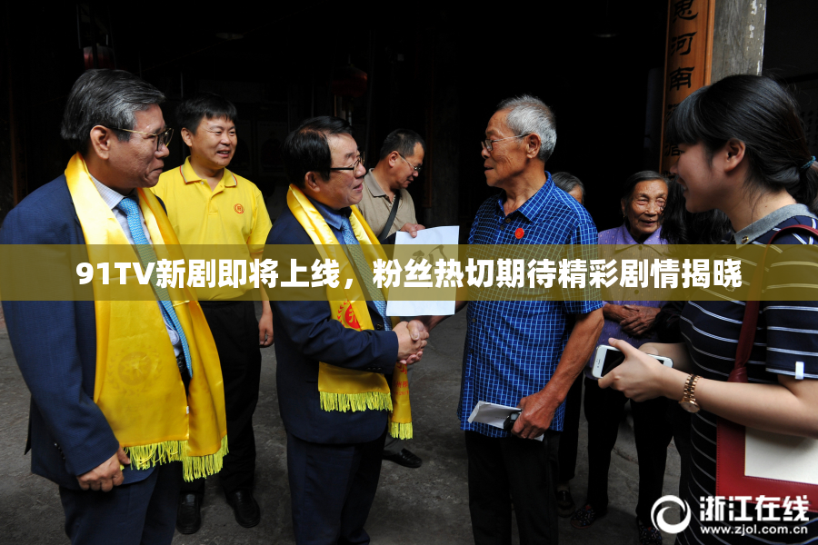 91TV新剧即将上线，粉丝热切期待精彩剧情揭晓
