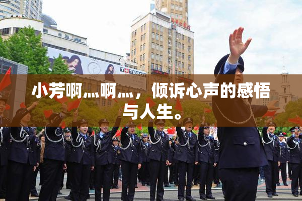 小芳啊灬啊灬，倾诉心声的感悟与人生。