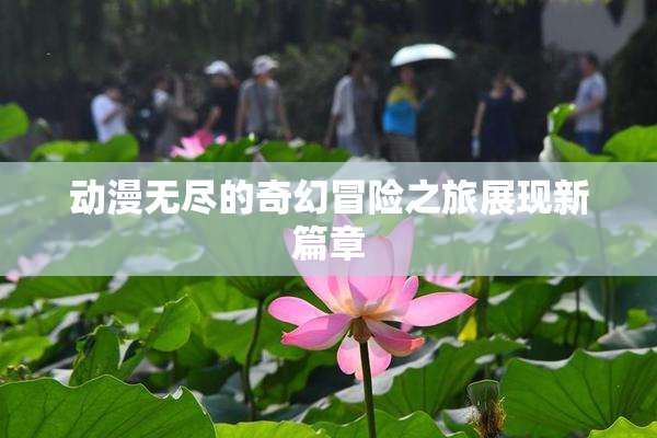 动漫无尽的奇幻冒险之旅展现新篇章