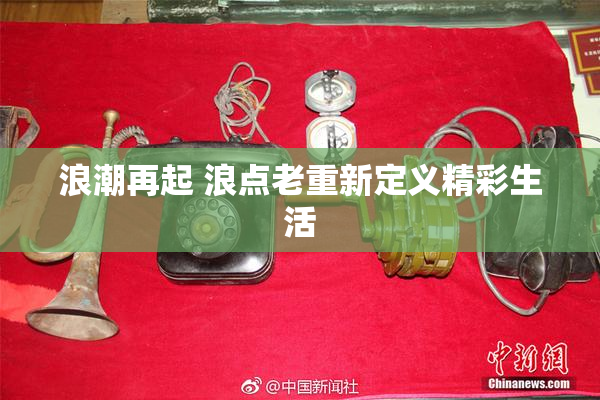 浪潮再起 浪点老重新定义精彩生活