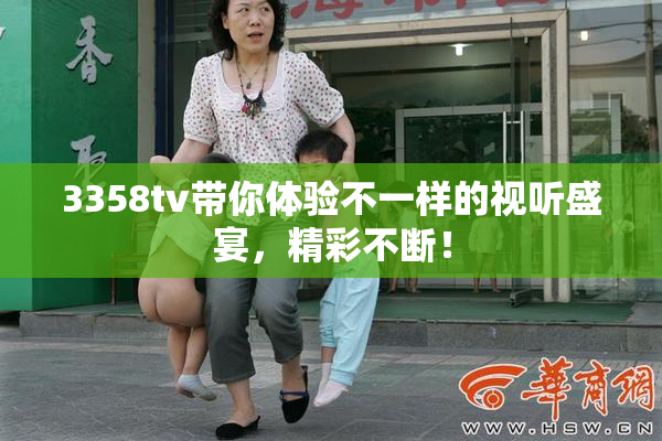 3358tv带你体验不一样的视听盛宴，精彩不断！