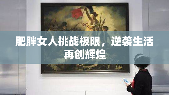 肥胖女人挑战极限，逆袭生活再创辉煌