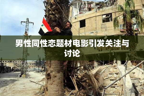 男性同性恋题材电影引发关注与讨论