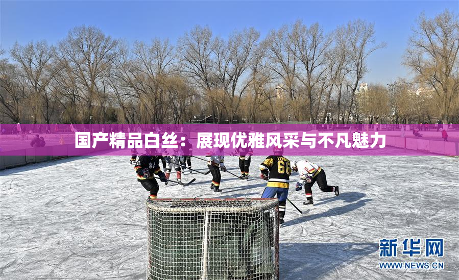 国产精品白丝：展现优雅风采与不凡魅力