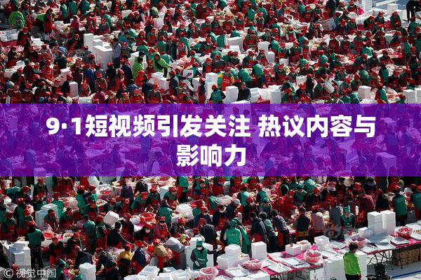 9·1短视频引发关注 热议内容与影响力