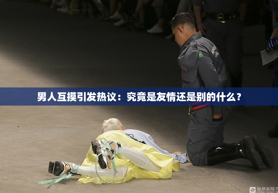 男人互摸引发热议：究竟是友情还是别的什么？