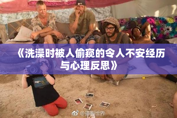 《洗澡时被人偷窥的令人不安经历与心理反思》