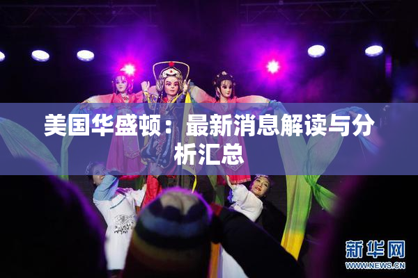 美国华盛顿：最新消息解读与分析汇总