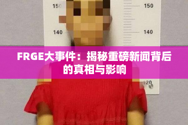 FRGE大事件：揭秘重磅新闻背后的真相与影响