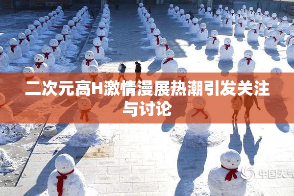 二次元高H激情漫展热潮引发关注与讨论
