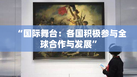 “国际舞台：各国积极参与全球合作与发展”