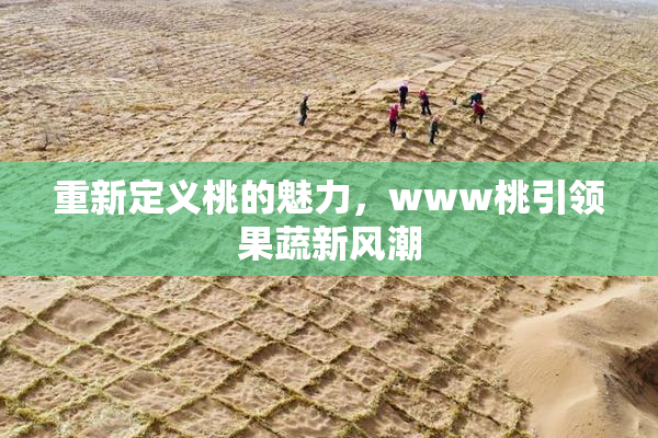 重新定义桃的魅力，www桃引领果蔬新风潮