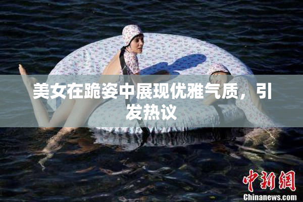 美女在跪姿中展现优雅气质，引发热议