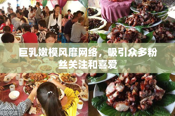 巨乳嫩模风靡网络，吸引众多粉丝关注和喜爱