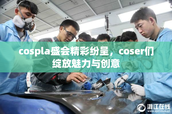 cospla盛会精彩纷呈，coser们绽放魅力与创意