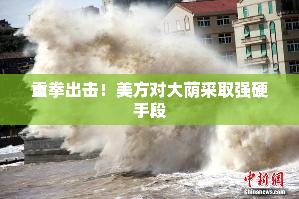 重拳出击！美方对大荫采取强硬手段
