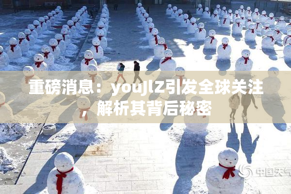 重磅消息：youJlZ引发全球关注，解析其背后秘密