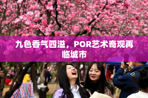 九色香气四溢，POR艺术奇观再临城市